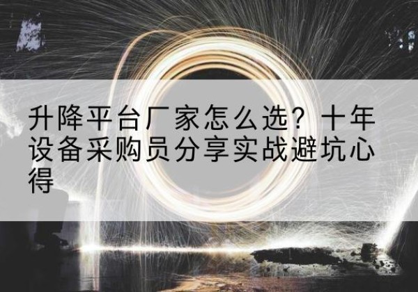 武昌升降平台厂家-怎么选？十年设备采购员分享实战避坑心得