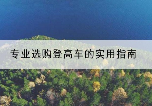 武昌电动登高车厂家推荐-专业选购登高车的实用指南